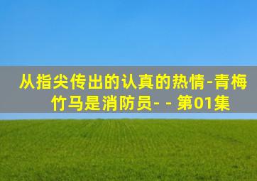 从指尖传出的认真的热情-青梅竹马是消防员- - 第01集